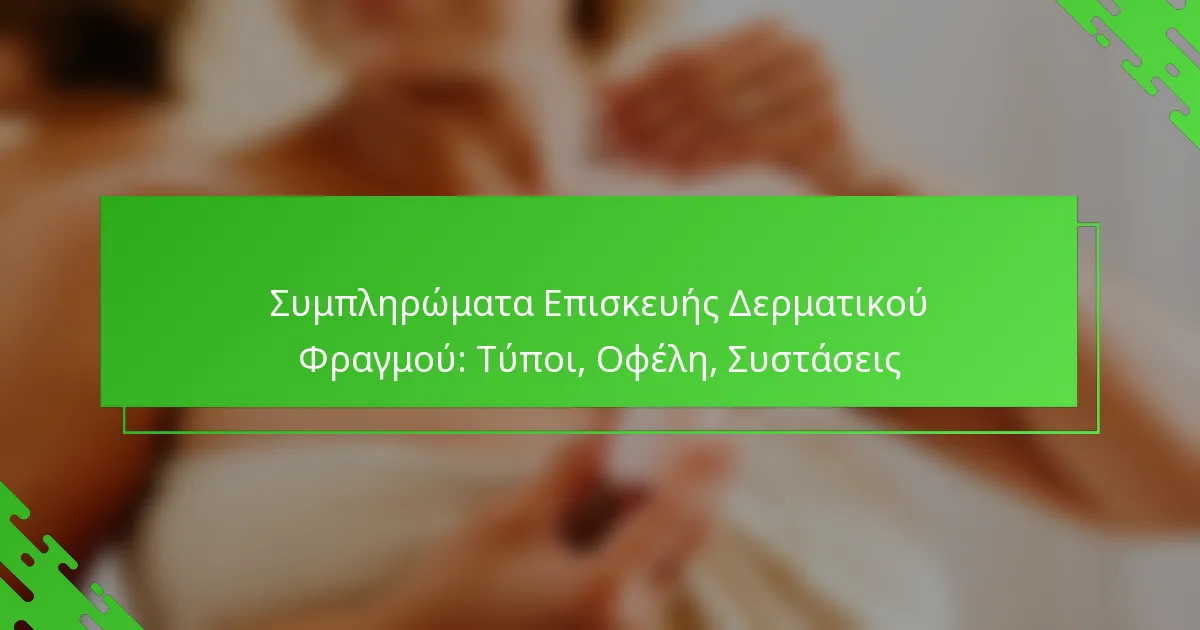 Συμπληρώματα Επισκευής Δερματικού Φραγμού: Τύποι, Οφέλη, Συστάσεις