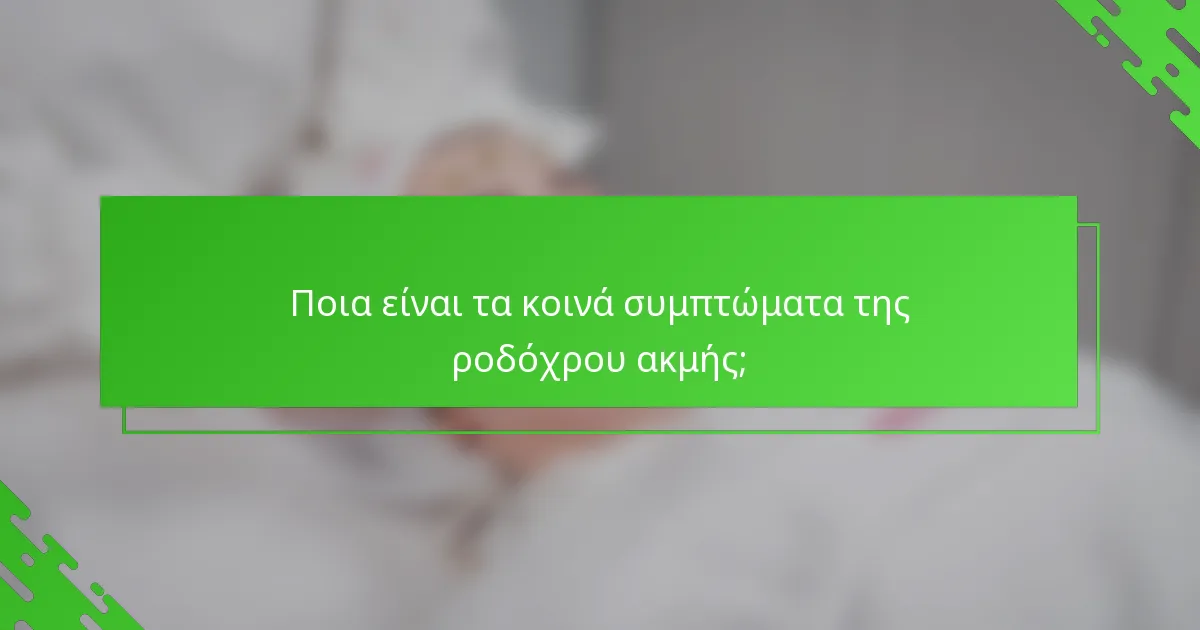 Ποια είναι τα κοινά συμπτώματα της ροδόχρου ακμής;