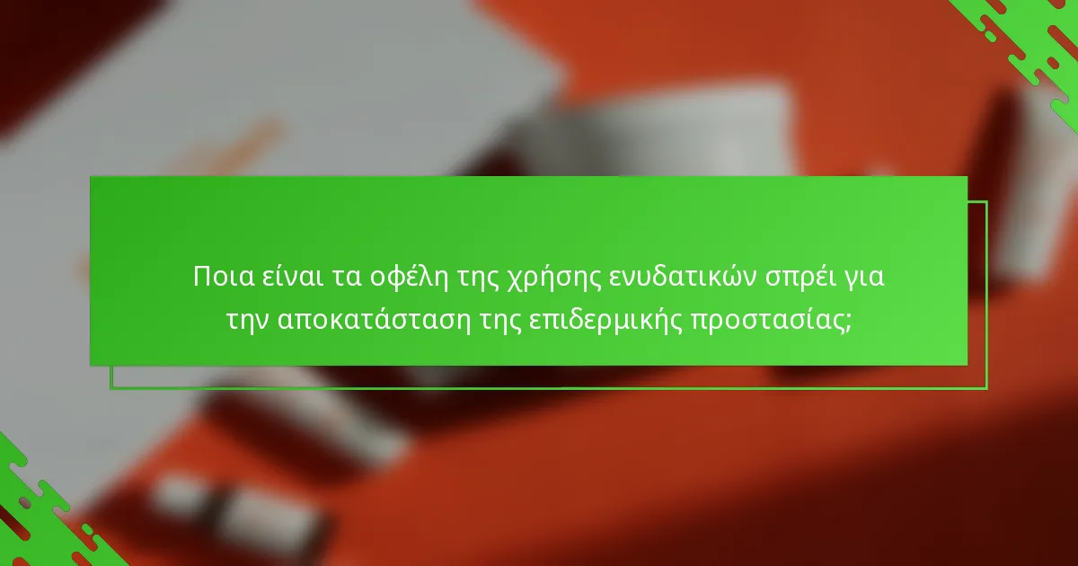 Ποια είναι τα οφέλη της χρήσης ενυδατικών σπρέι για την αποκατάσταση της επιδερμικής προστασίας;