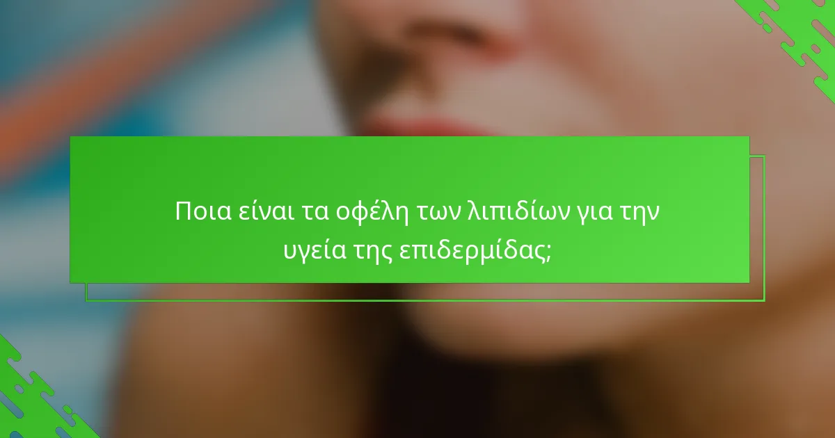 Ποια είναι τα οφέλη των λιπιδίων για την υγεία της επιδερμίδας;