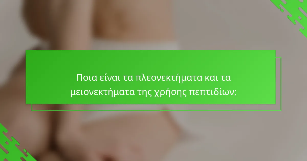 Ποια είναι τα πλεονεκτήματα και τα μειονεκτήματα της χρήσης πεπτιδίων;
