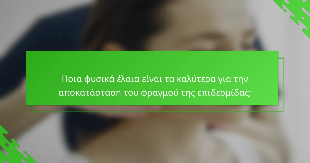 Ποια φυσικά έλαια είναι τα καλύτερα για την αποκατάσταση του φραγμού της επιδερμίδας;