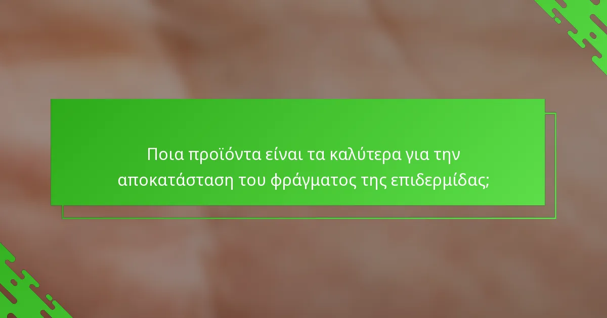 Ποια προϊόντα είναι τα καλύτερα για την αποκατάσταση του φράγματος της επιδερμίδας;