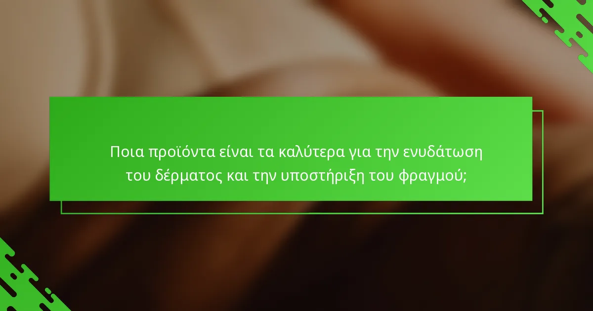 Ποια προϊόντα είναι τα καλύτερα για την ενυδάτωση του δέρματος και την υποστήριξη του φραγμού;