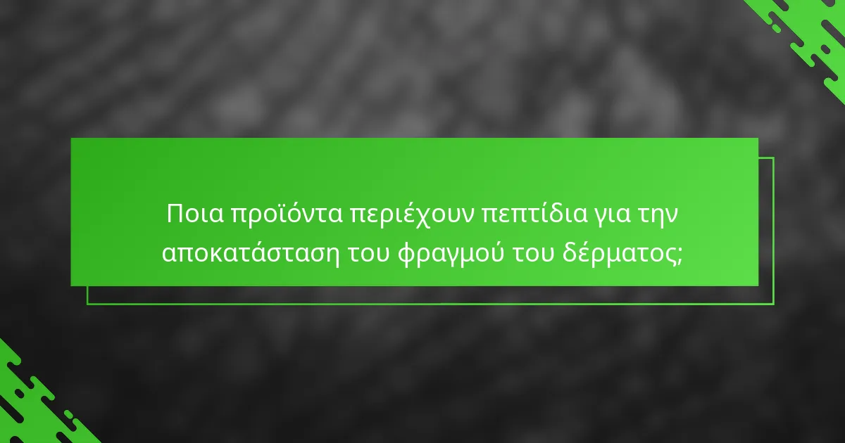 Ποια προϊόντα περιέχουν πεπτίδια για την αποκατάσταση του φραγμού του δέρματος;