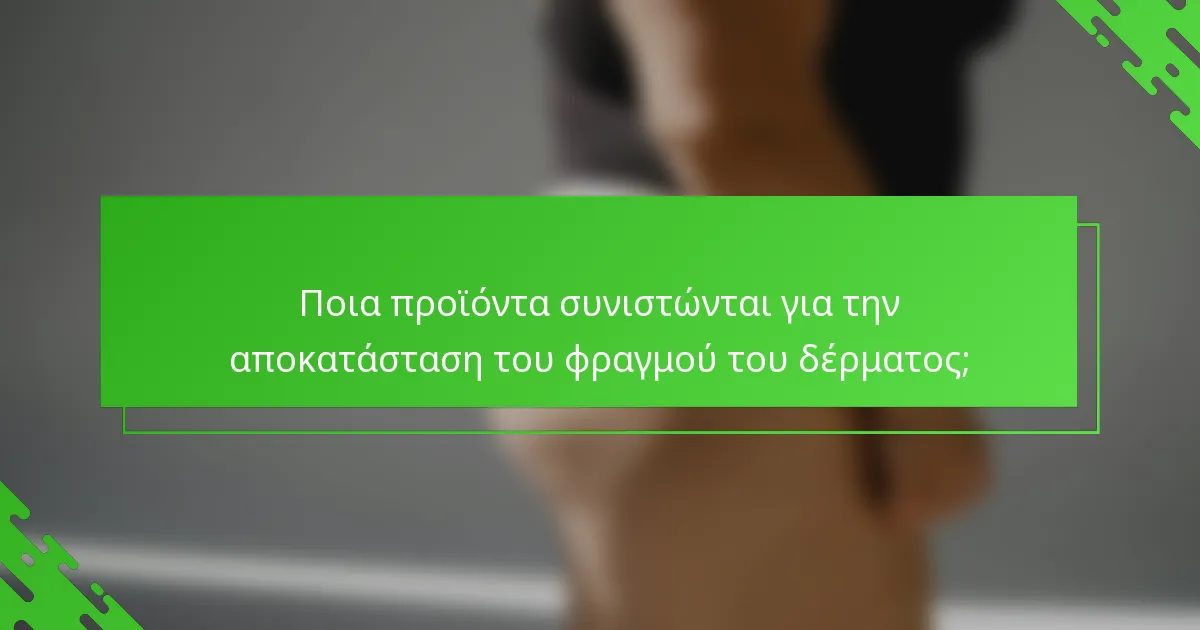 Ποια προϊόντα συνιστώνται για την αποκατάσταση του φραγμού του δέρματος;