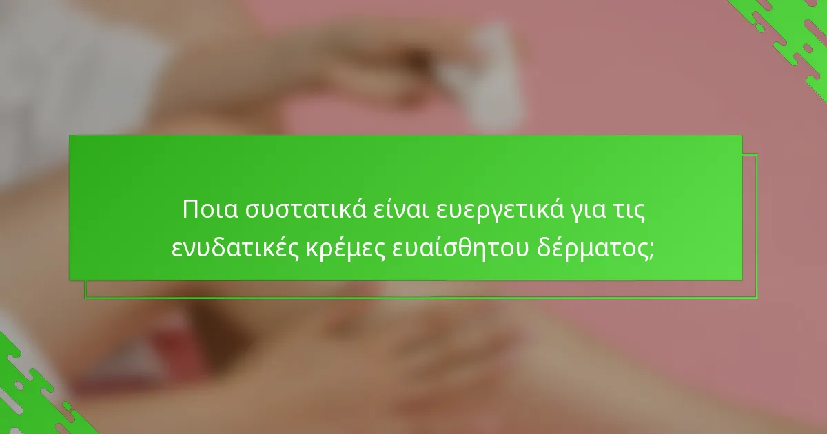 Ποια συστατικά είναι ευεργετικά για τις ενυδατικές κρέμες ευαίσθητου δέρματος;