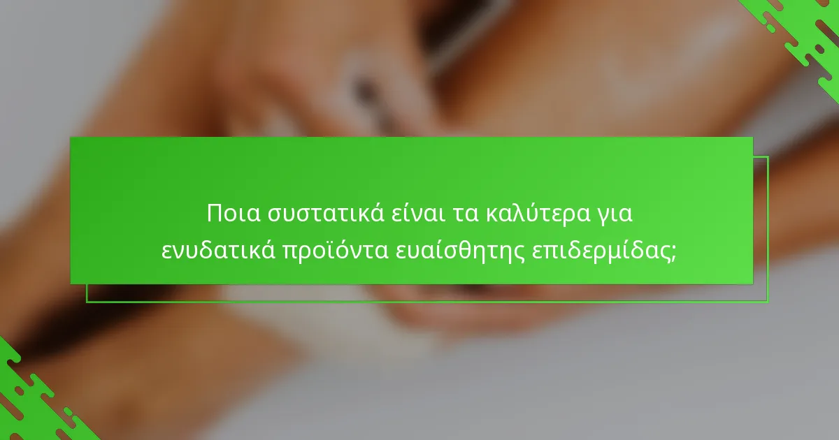Ποια συστατικά είναι τα καλύτερα για ενυδατικά προϊόντα ευαίσθητης επιδερμίδας;