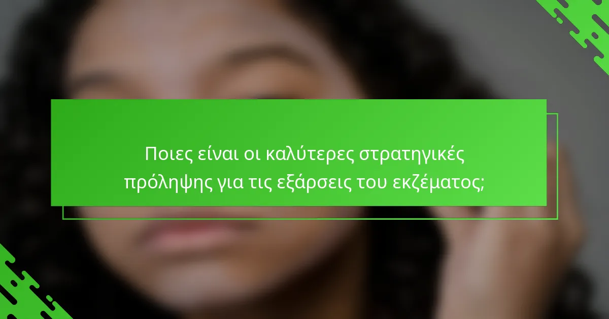 Ποιες είναι οι καλύτερες στρατηγικές πρόληψης για τις εξάρσεις του εκζέματος;