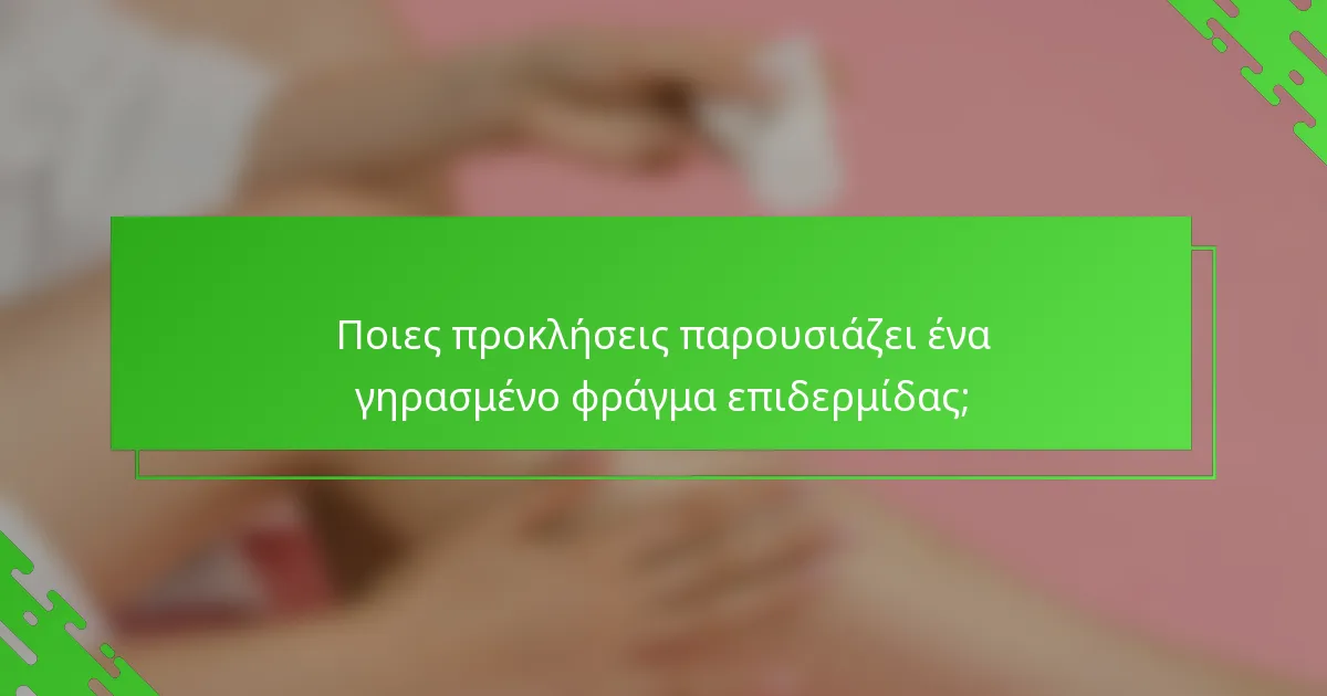 Ποιες προκλήσεις παρουσιάζει ένα γηρασμένο φράγμα επιδερμίδας;