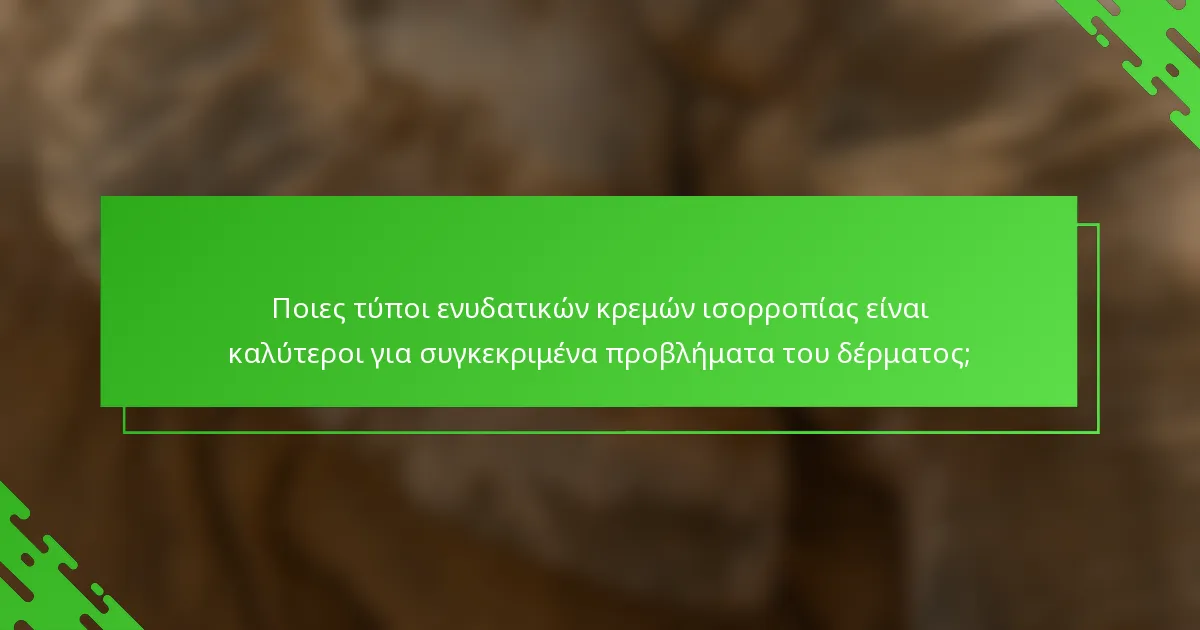 Ποιες τύποι ενυδατικών κρεμών ισορροπίας είναι καλύτεροι για συγκεκριμένα προβλήματα του δέρματος;