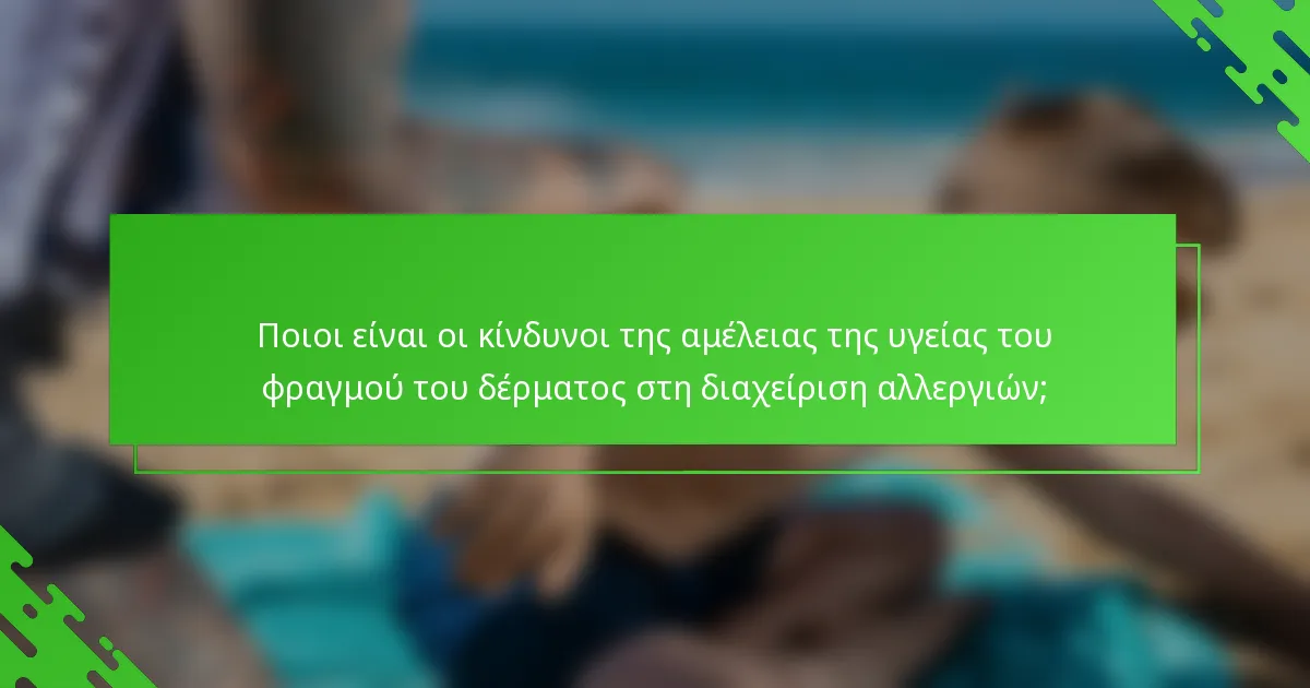 Ποιοι είναι οι κίνδυνοι της αμέλειας της υγείας του φραγμού του δέρματος στη διαχείριση αλλεργιών;