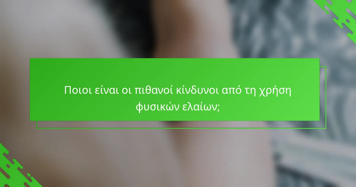 Ποιοι είναι οι πιθανοί κίνδυνοι από τη χρήση φυσικών ελαίων;