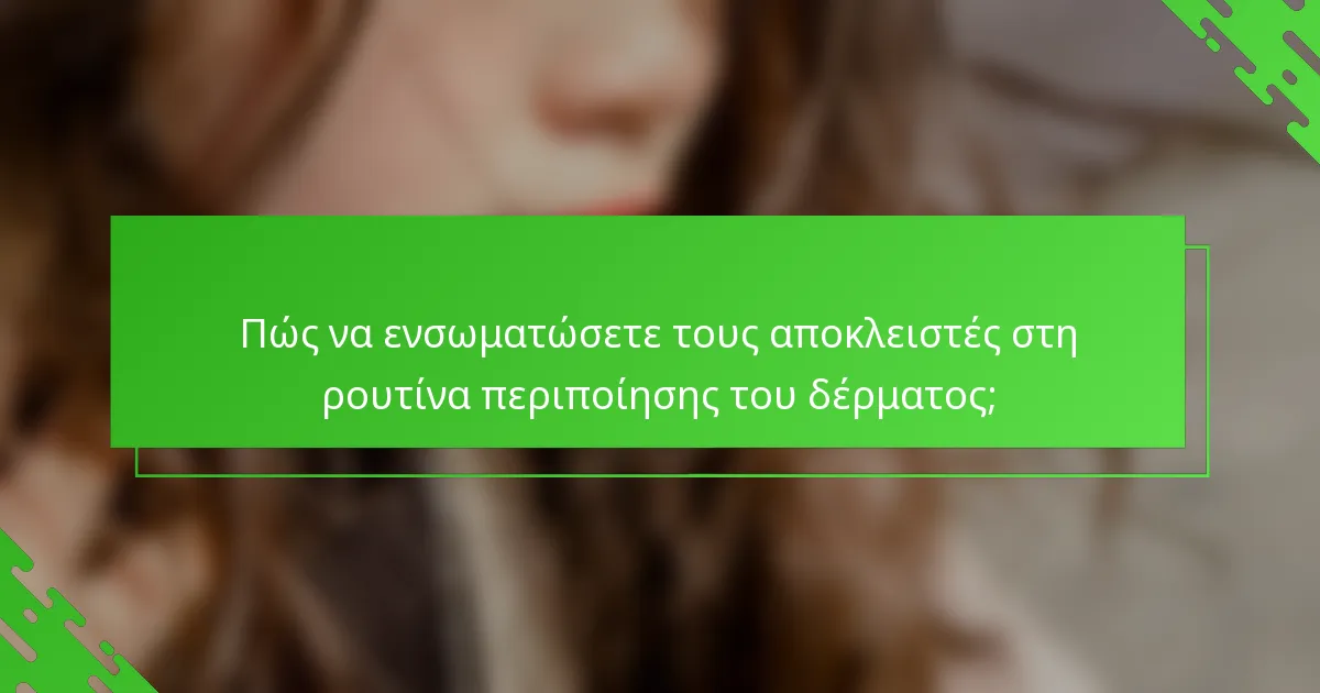 Πώς να ενσωματώσετε τους αποκλειστές στη ρουτίνα περιποίησης του δέρματος;