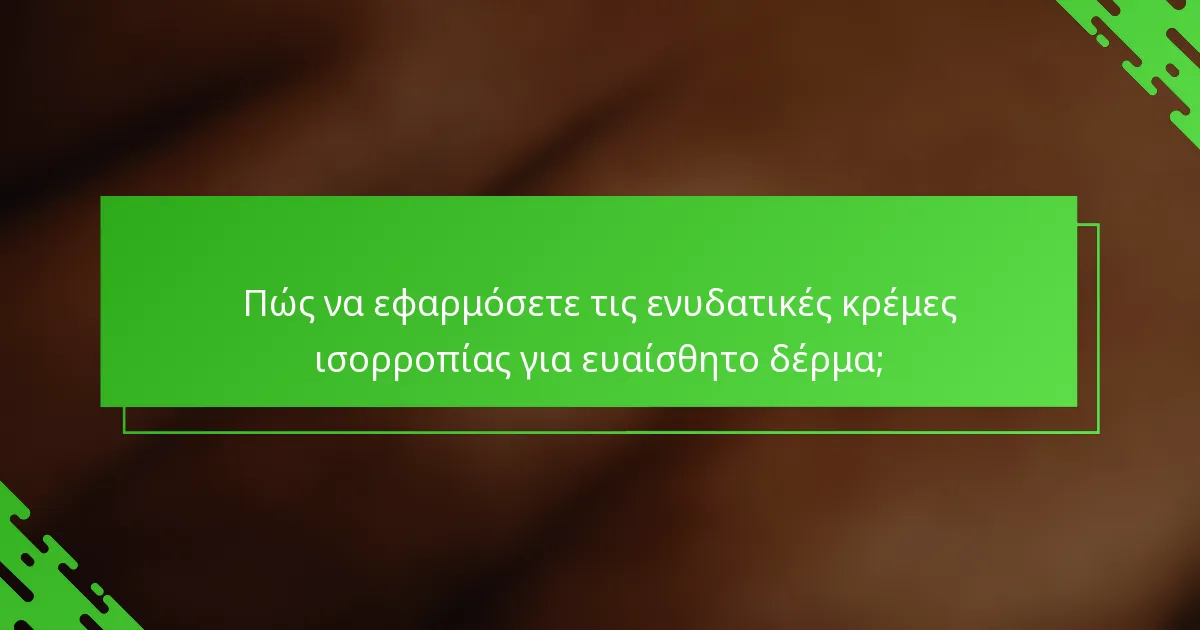 Πώς να εφαρμόσετε τις ενυδατικές κρέμες ισορροπίας για ευαίσθητο δέρμα;