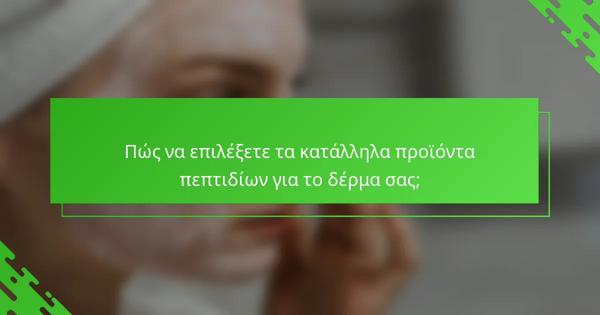 Πώς να επιλέξετε τα κατάλληλα προϊόντα πεπτιδίων για το δέρμα σας;