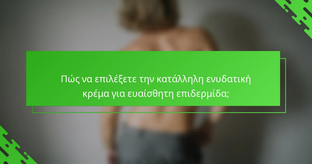 Πώς να επιλέξετε την κατάλληλη ενυδατική κρέμα για ευαίσθητη επιδερμίδα;