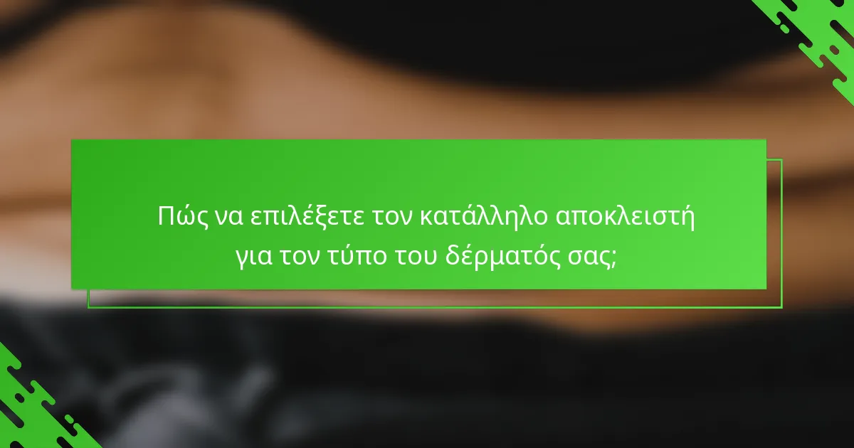 Πώς να επιλέξετε τον κατάλληλο αποκλειστή για τον τύπο του δέρματός σας;
