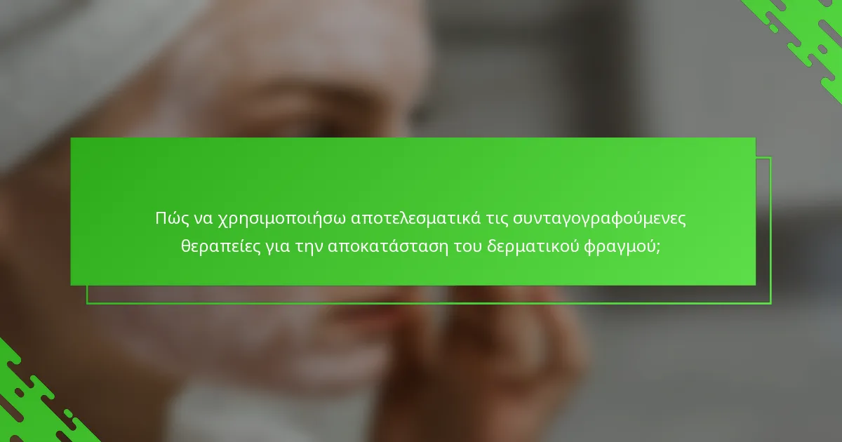 Πώς να χρησιμοποιήσω αποτελεσματικά τις συνταγογραφούμενες θεραπείες για την αποκατάσταση του δερματικού φραγμού;