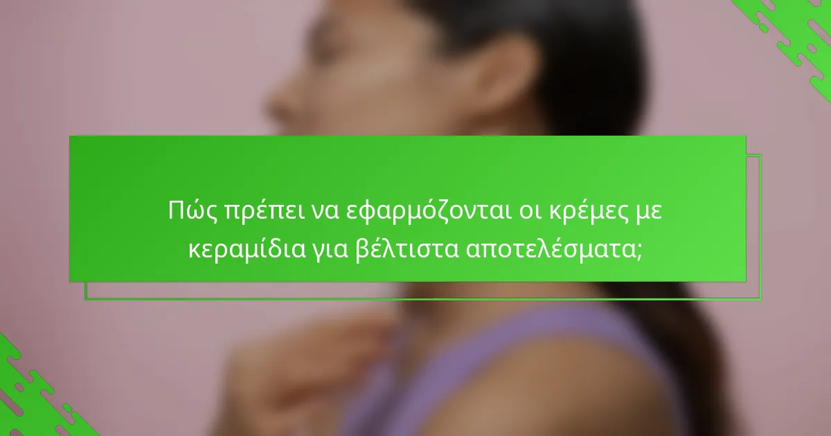 Πώς πρέπει να εφαρμόζονται οι κρέμες με κεραμίδια για βέλτιστα αποτελέσματα;