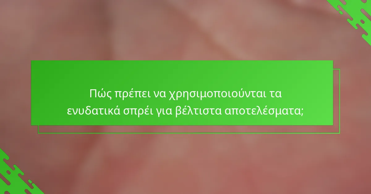 Πώς πρέπει να χρησιμοποιούνται τα ενυδατικά σπρέι για βέλτιστα αποτελέσματα;