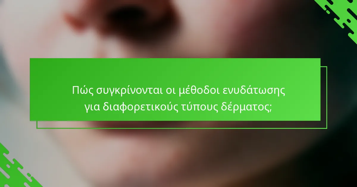 Πώς συγκρίνονται οι μέθοδοι ενυδάτωσης για διαφορετικούς τύπους δέρματος;