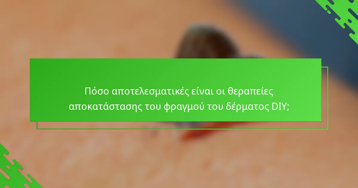 Πόσο αποτελεσματικές είναι οι θεραπείες αποκατάστασης του φραγμού του δέρματος DIY;
