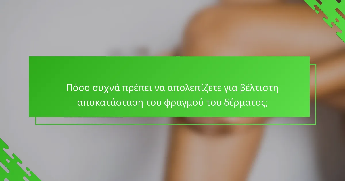 Πόσο συχνά πρέπει να απολεπίζετε για βέλτιστη αποκατάσταση του φραγμού του δέρματος;